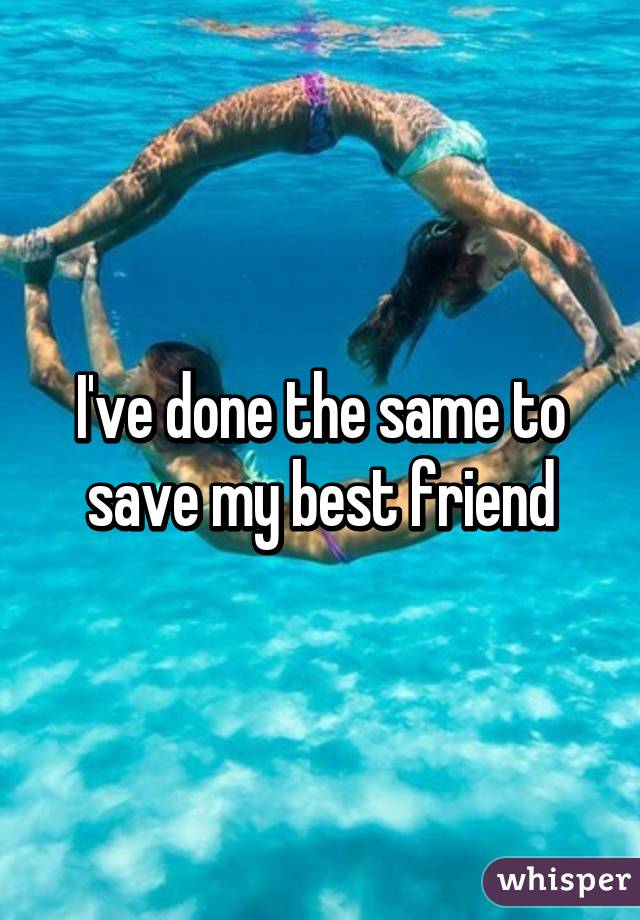 I've done the same to save my best friend