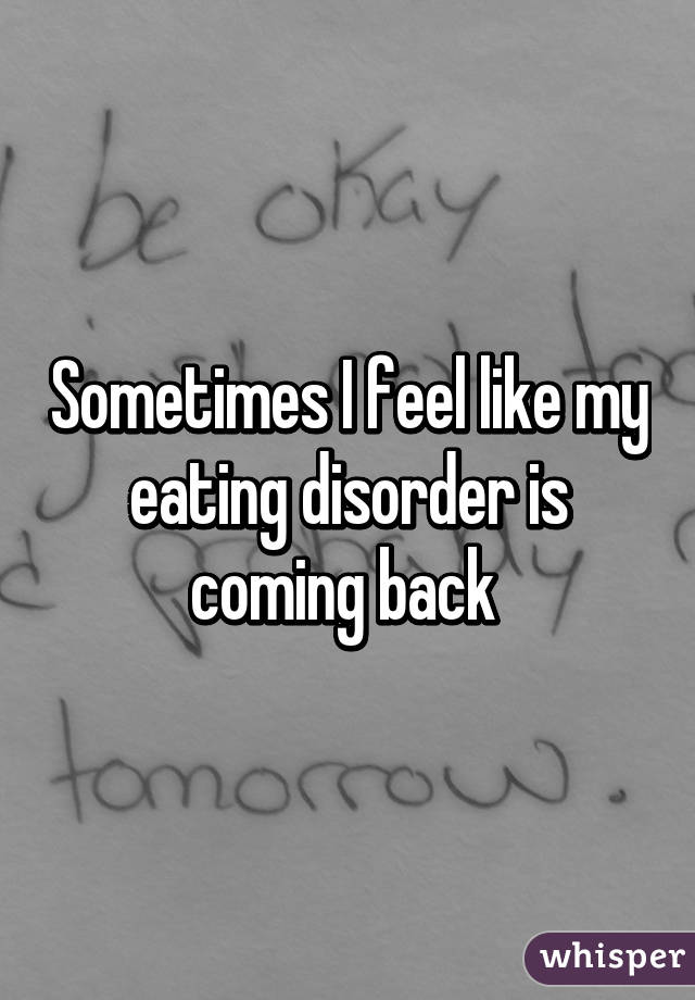 Sometimes I feel like my eating disorder is coming back 