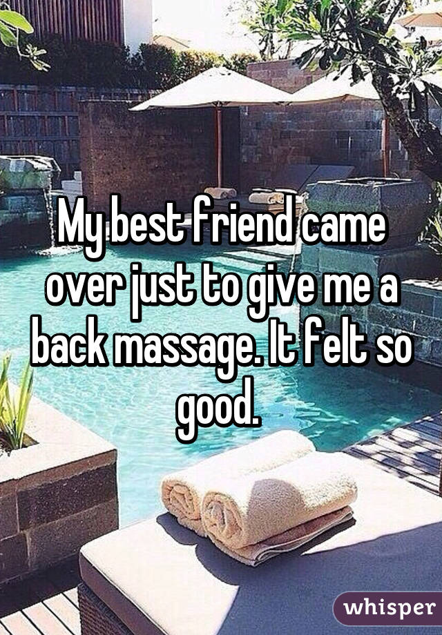 My best friend came over just to give me a back massage. It felt so good. 