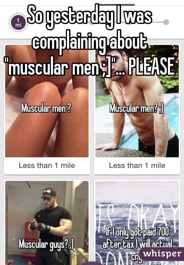 So yesterday I was complaining about "muscular men ;]"... PLEASE