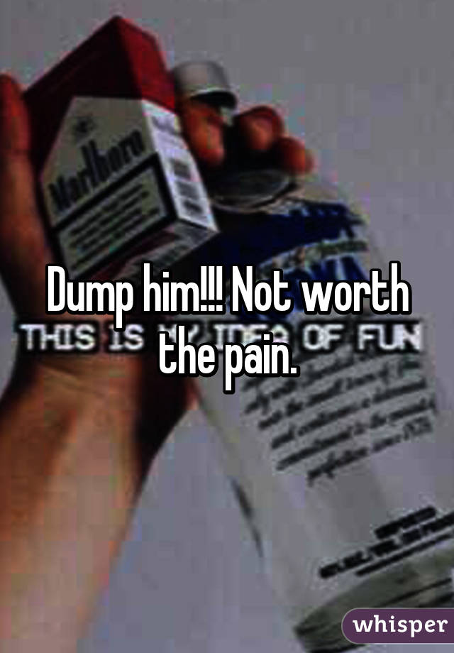 Dump him!!! Not worth the pain.
