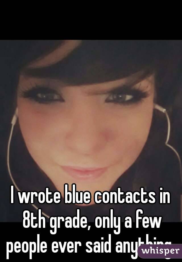 I wrote blue contacts in 8th grade, only a few people ever said anything. 