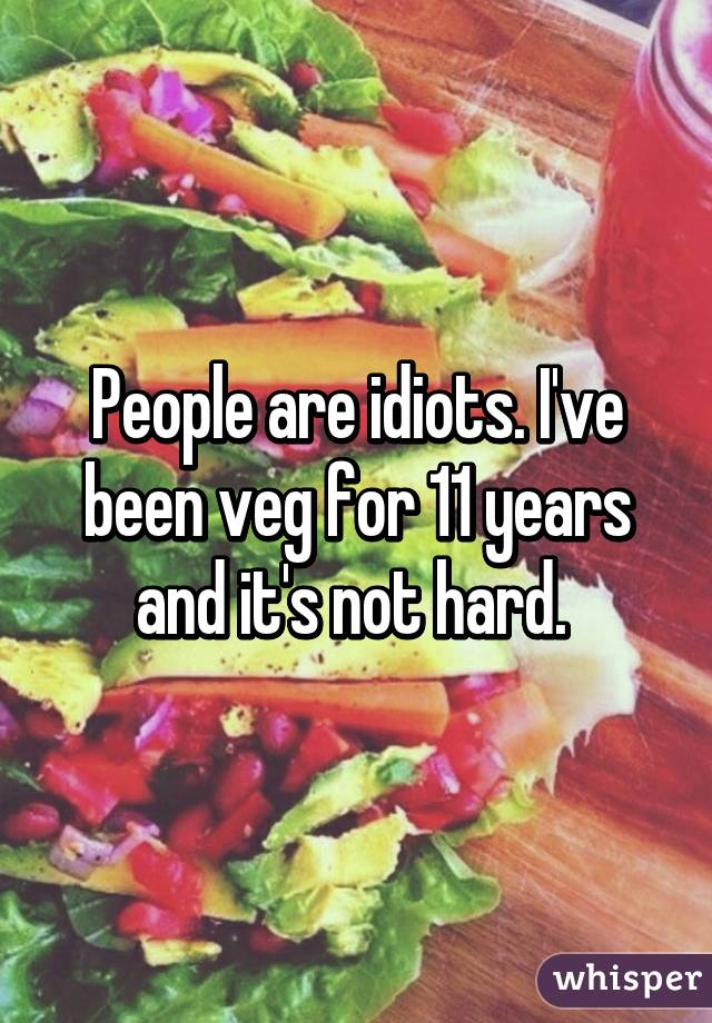 People are idiots. I've been veg for 11 years and it's not hard. 