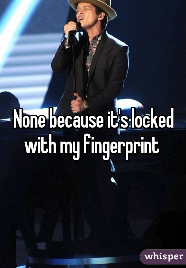 None because it's locked with my fingerprint 