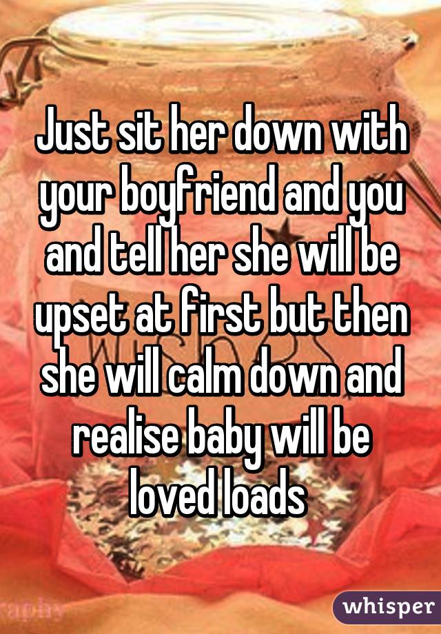 Just sit her down with your boyfriend and you and tell her she will be upset at first but then she will calm down and realise baby will be loved loads 