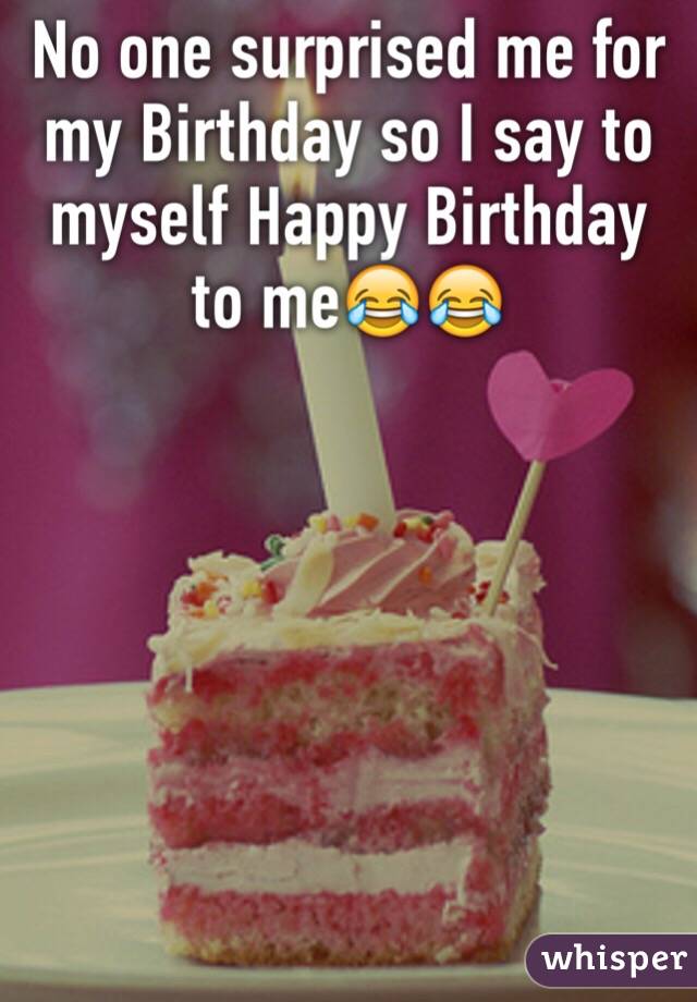 No one surprised me for my Birthday so I say to myself Happy Birthday to me😂😂