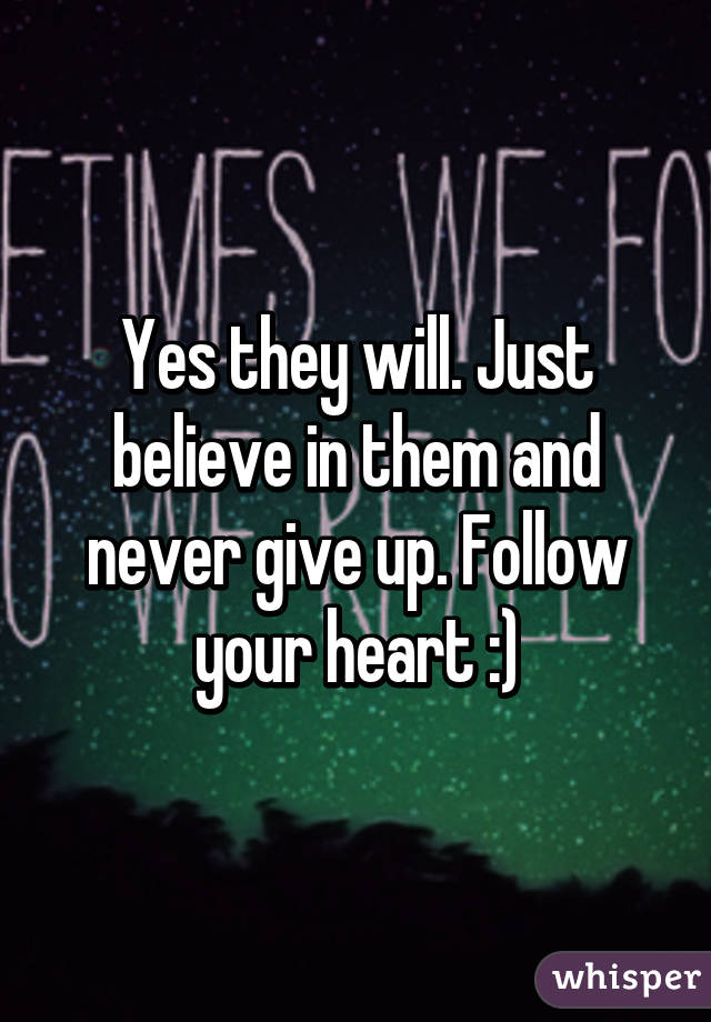 Yes they will. Just believe in them and never give up. Follow your heart :)