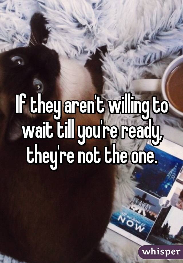 If they aren't willing to wait till you're ready, they're not the one.