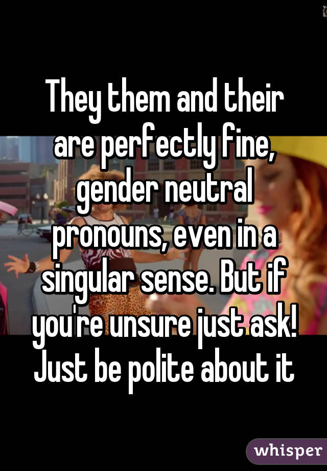 They them and their are perfectly fine, gender neutral pronouns, even in a singular sense. But if you're unsure just ask! Just be polite about it