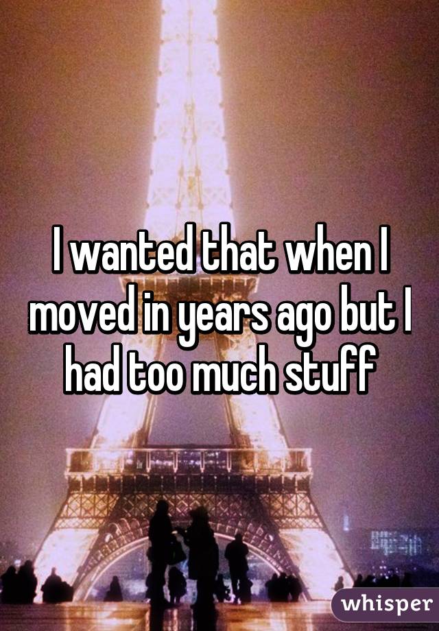 I wanted that when I moved in years ago but I had too much stuff