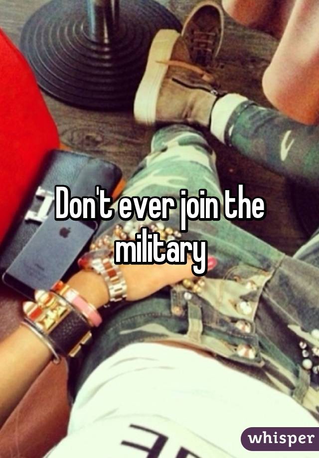 Don't ever join the military