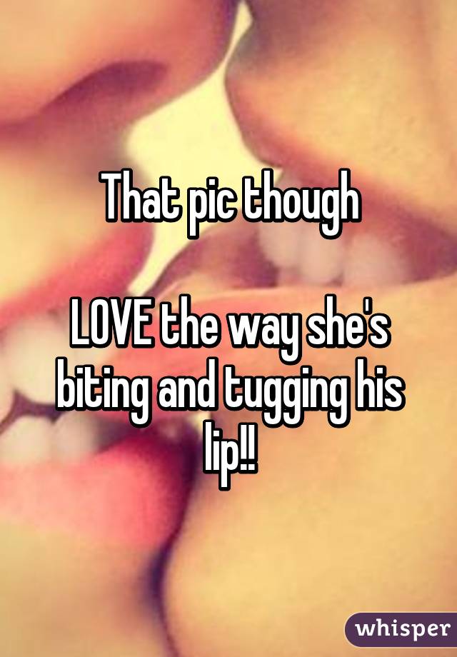 That pic though

LOVE the way she's biting and tugging his lip!!