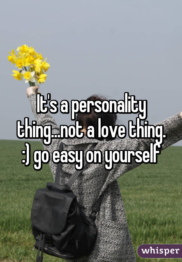 It's a personality thing...not a love thing. :) go easy on yourself