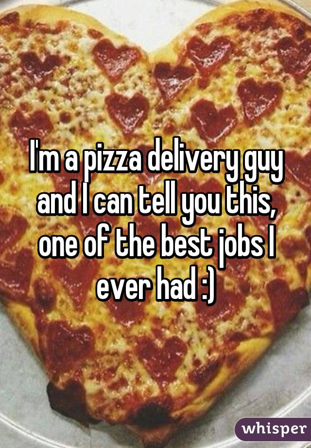 I'm a pizza delivery guy and I can tell you this, one of the best jobs I ever had :)