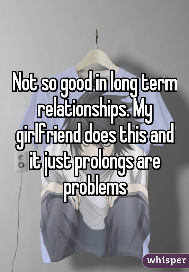 Not so good in long term relationships. My girlfriend does this and it just prolongs are problems