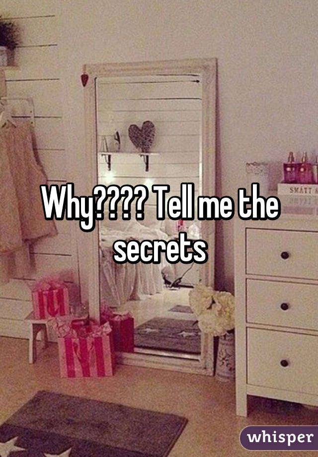 Why???? Tell me the secrets