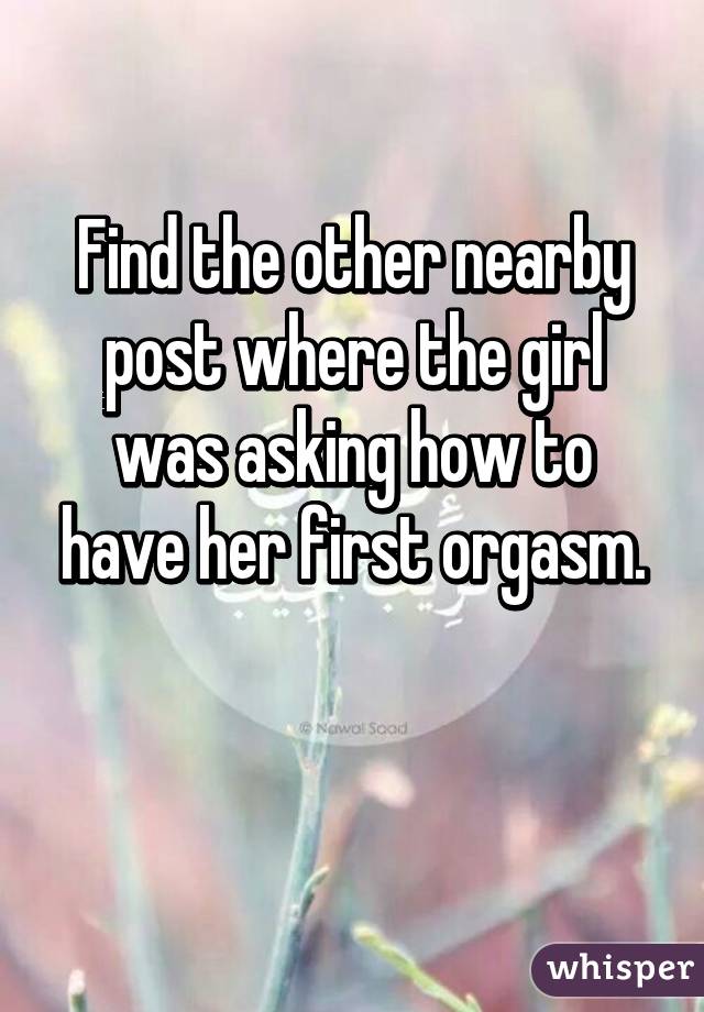 Find the other nearby post where the girl was asking how to have her first orgasm.

