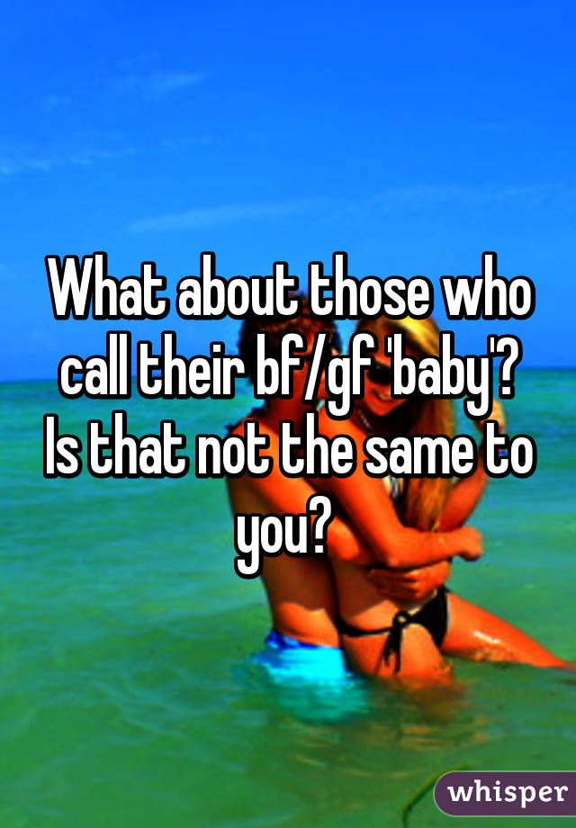 What about those who call their bf/gf 'baby'? Is that not the same to you? 