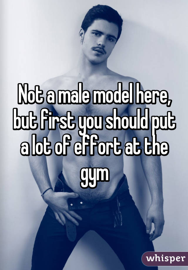 Not a male model here, but first you should put a lot of effort at the gym