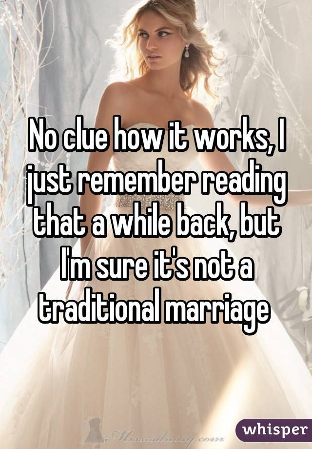 No clue how it works, I just remember reading that a while back, but I'm sure it's not a traditional marriage 