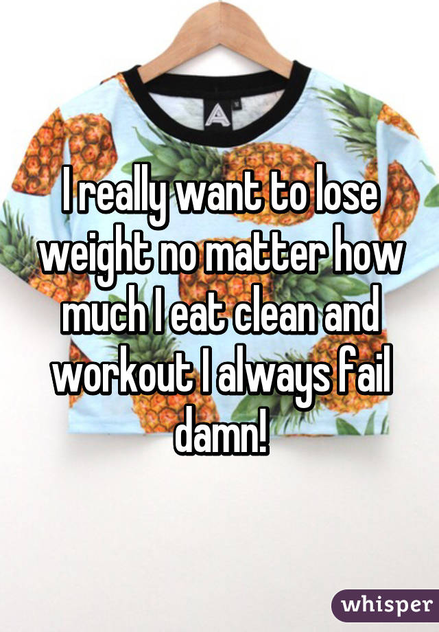 I really want to lose weight no matter how much I eat clean and workout I always fail damn!