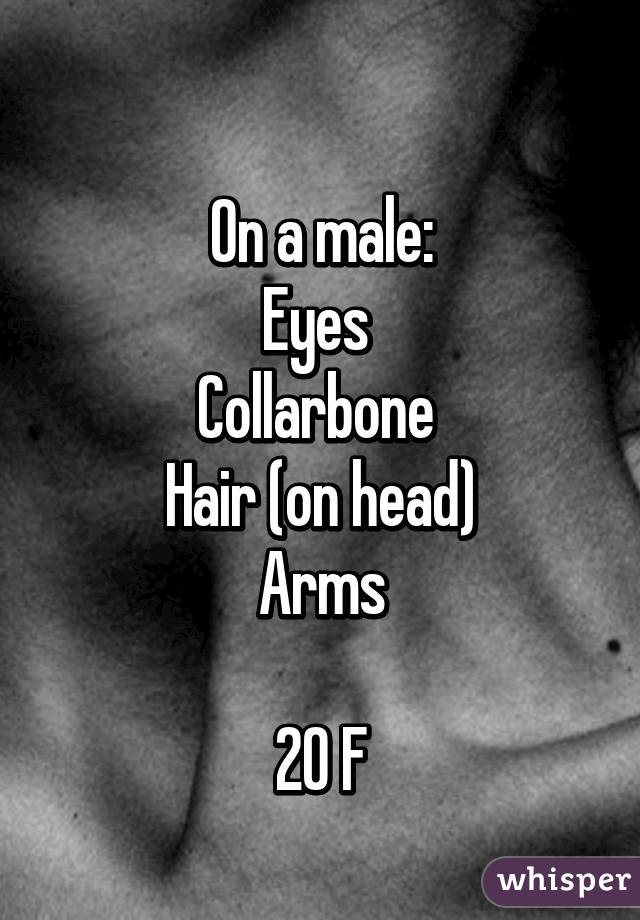 
On a male:
Eyes 
Collarbone 
Hair (on head)
Arms

20 F