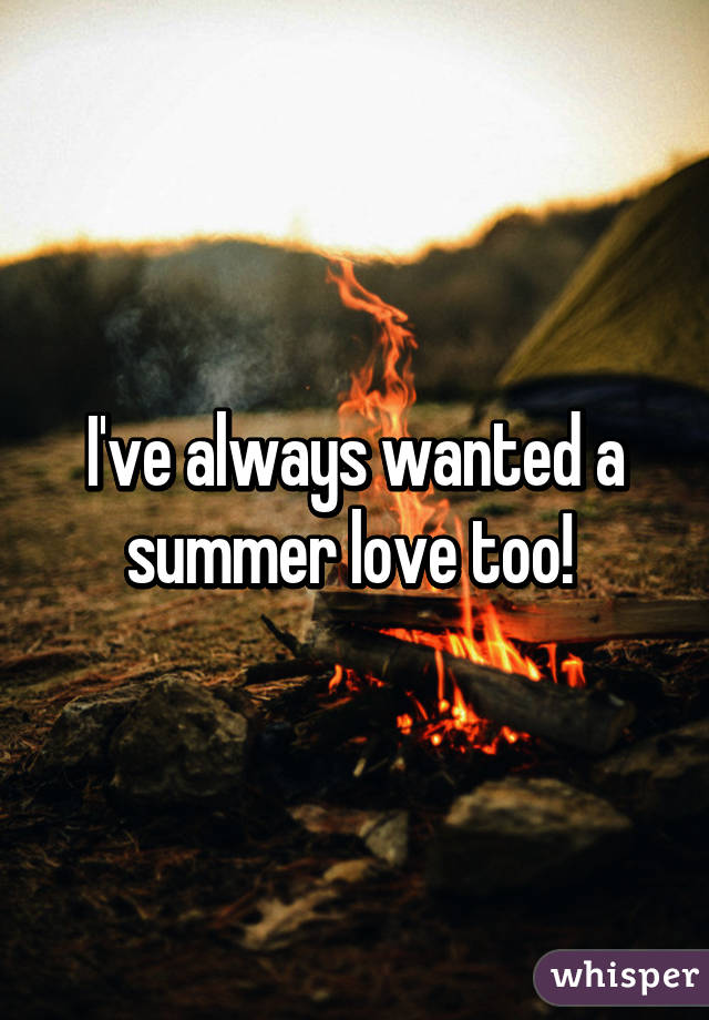 I've always wanted a summer love too! 