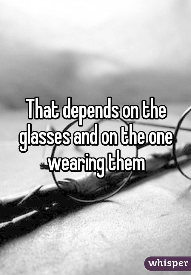 That depends on the glasses and on the one wearing them