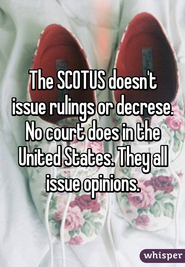 The SCOTUS doesn't issue rulings or decrese. No court does in the United States. They all issue opinions.