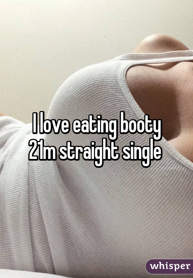 I love eating booty
21m straight single 