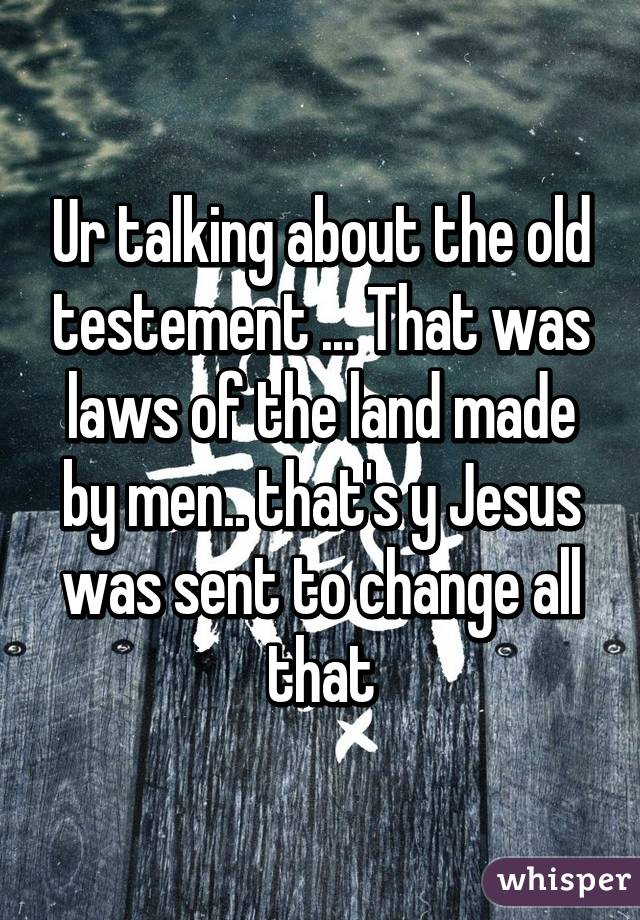 Ur talking about the old testement ... That was laws of the land made by men.. that's y Jesus was sent to change all that