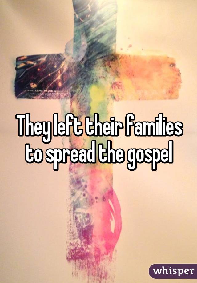 They left their families to spread the gospel