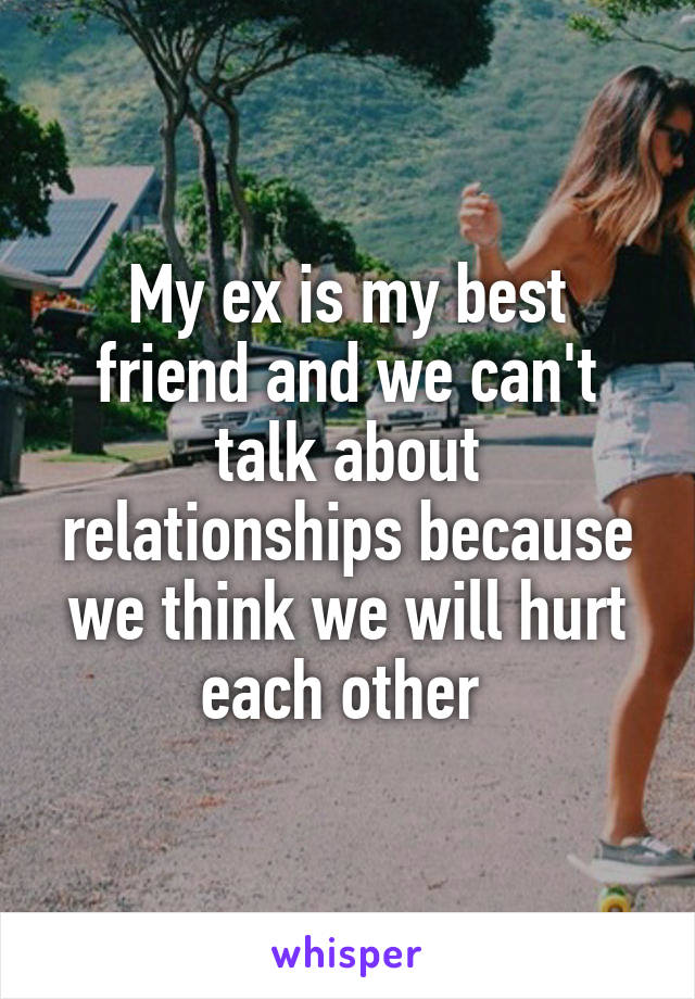 My ex is my best friend and we can't talk about relationships because we think we will hurt each other 