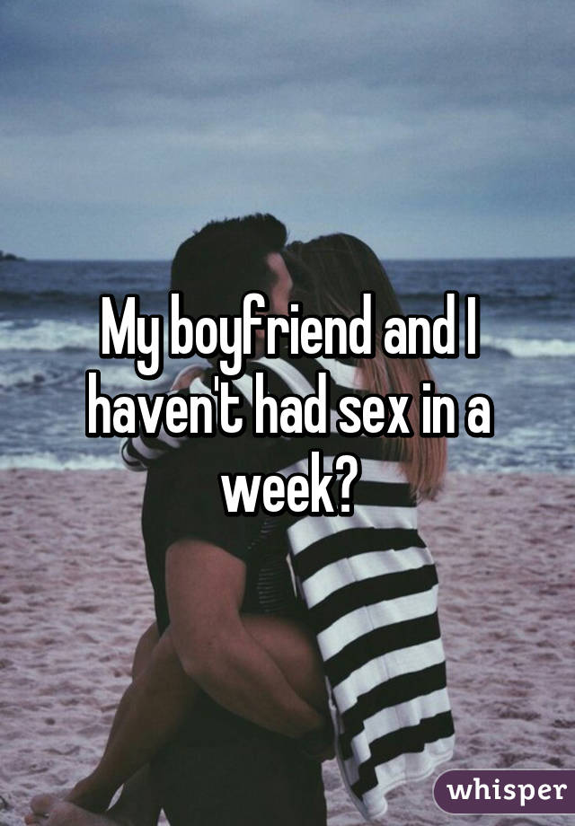 My boyfriend and I haven't had sex in a week😐