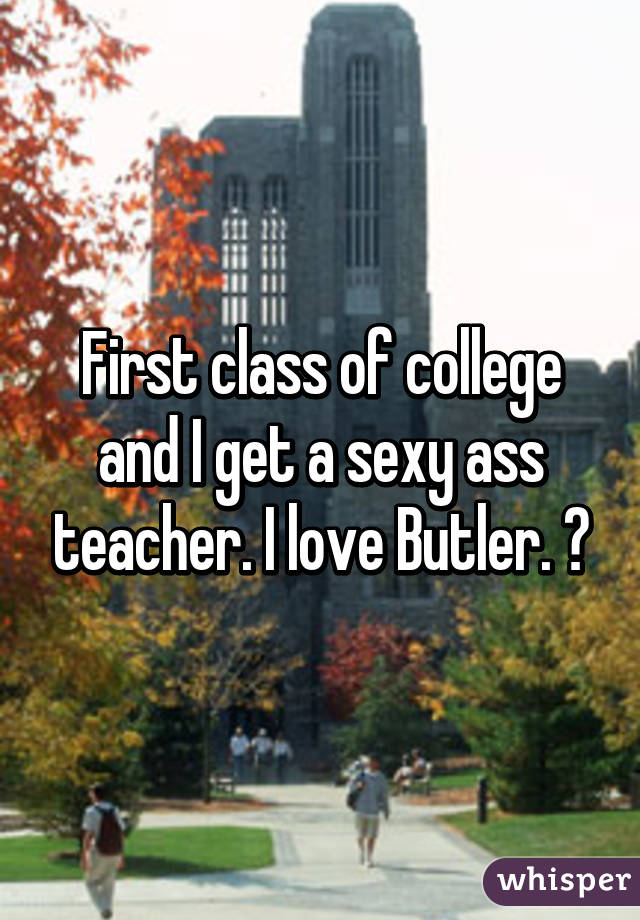 First class of college and I get a sexy ass teacher. I love Butler. 🙌