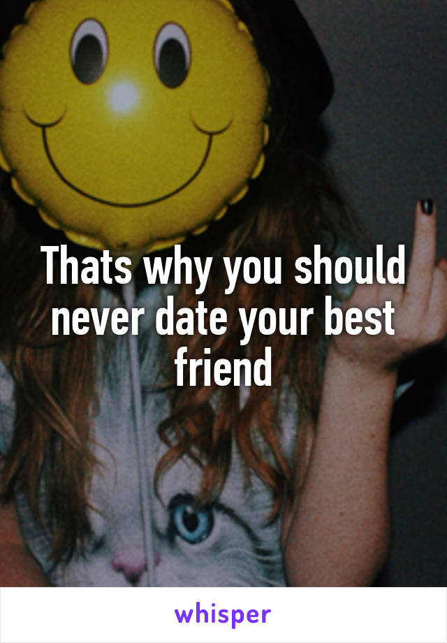 Thats why you should never date your best friend