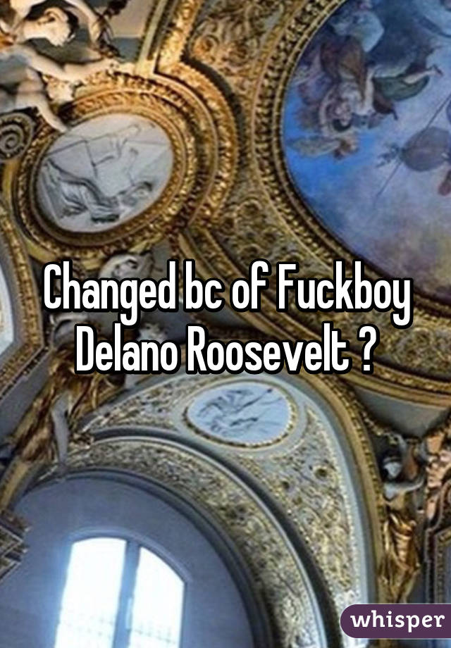 Changed bc of Fuckboy Delano Roosevelt ✌