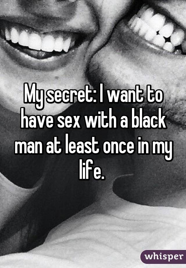 My secret I want to have sex with a black man at least once in my