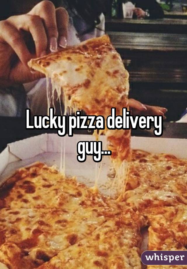 Lucky pizza delivery guy...