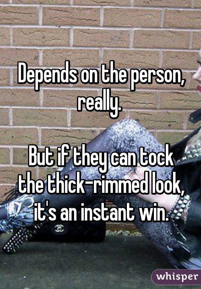 Depends on the person, really. 

But if they can tock the thick-rimmed look, it's an instant win.