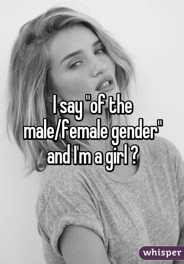I say "of the male/female gender" and I'm a girl 😐