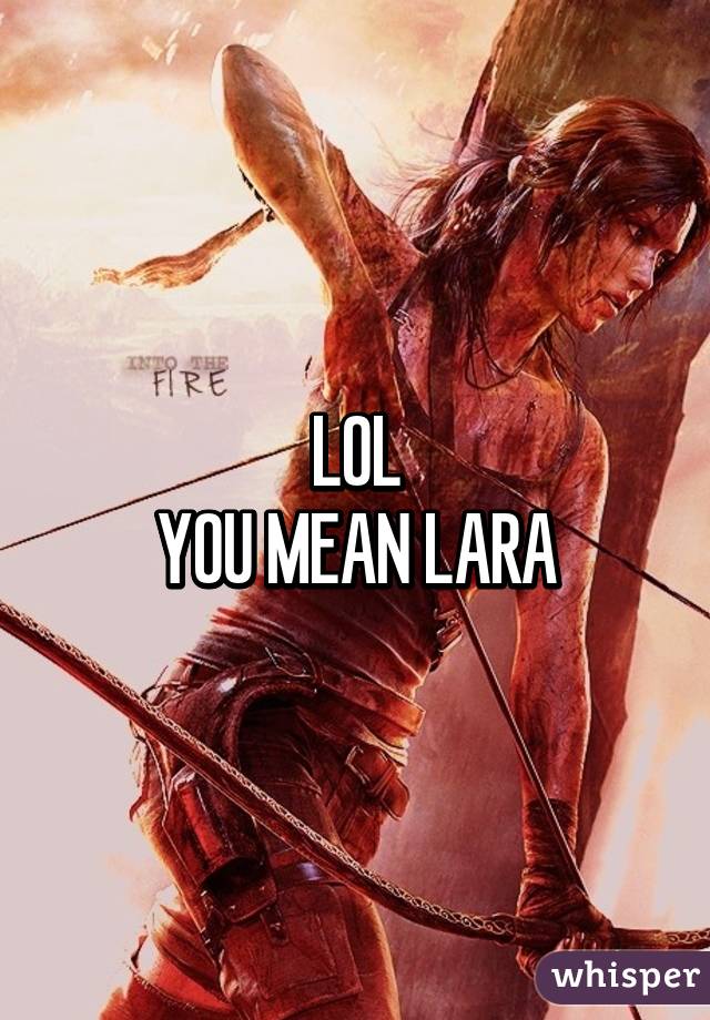 LOL
YOU MEAN LARA