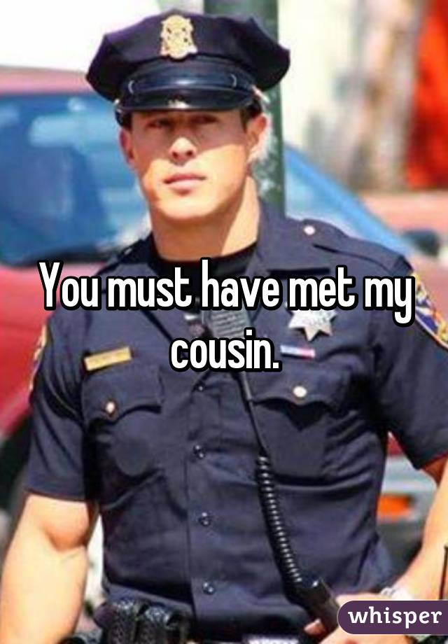 You must have met my cousin.