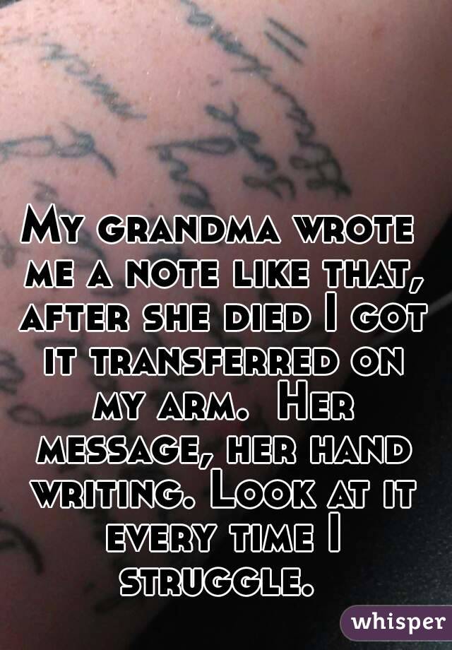 My grandma wrote me a note like that, after she died I got it transferred on my arm.  Her message, her hand writing. Look at it every time I struggle. 