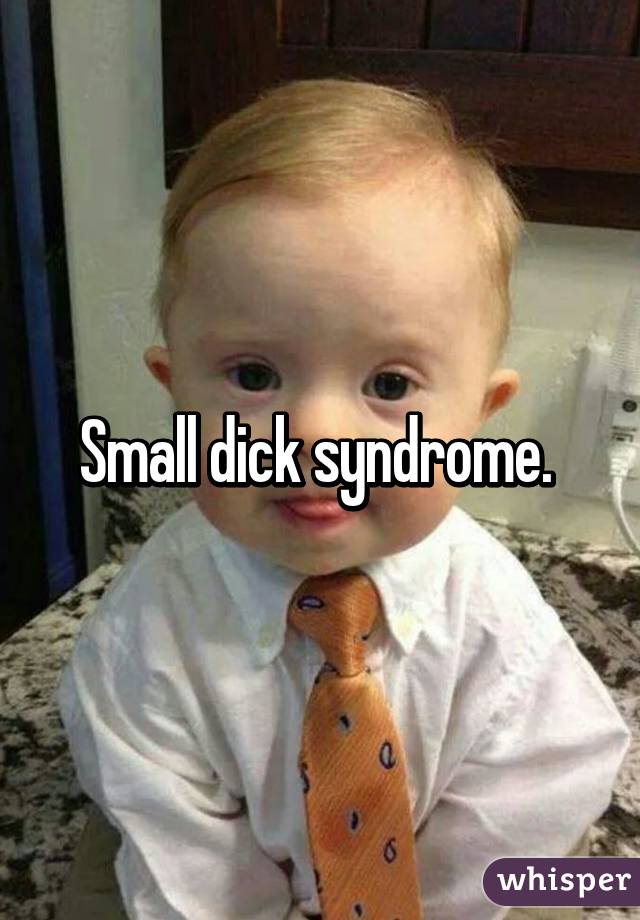 Small dick syndrome. 