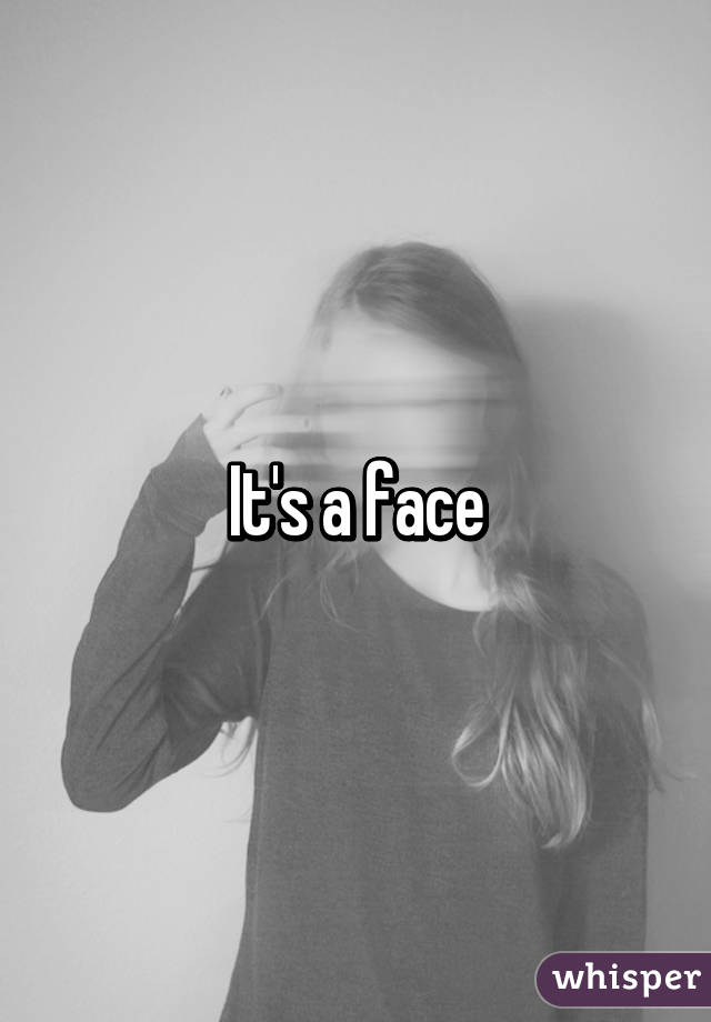 It's a face