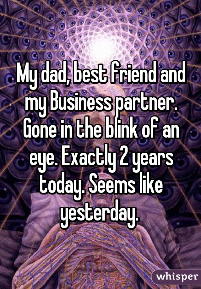 My dad, best friend and my Business partner. Gone in the blink of an eye. Exactly 2 years today. Seems like yesterday. 