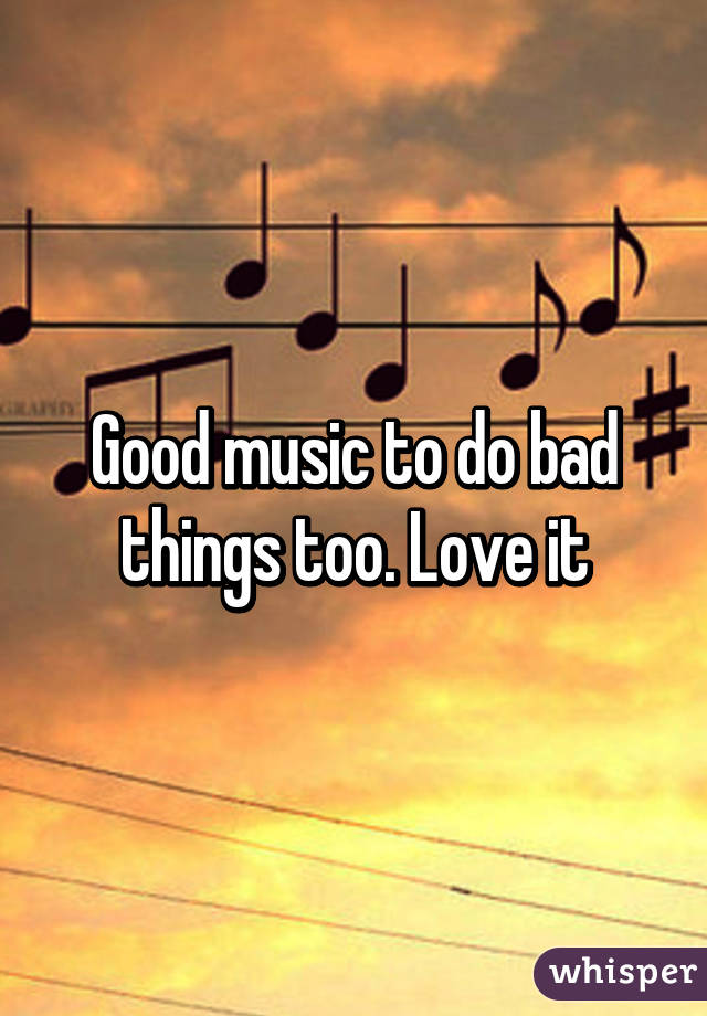 Good music to do bad things too. Love it