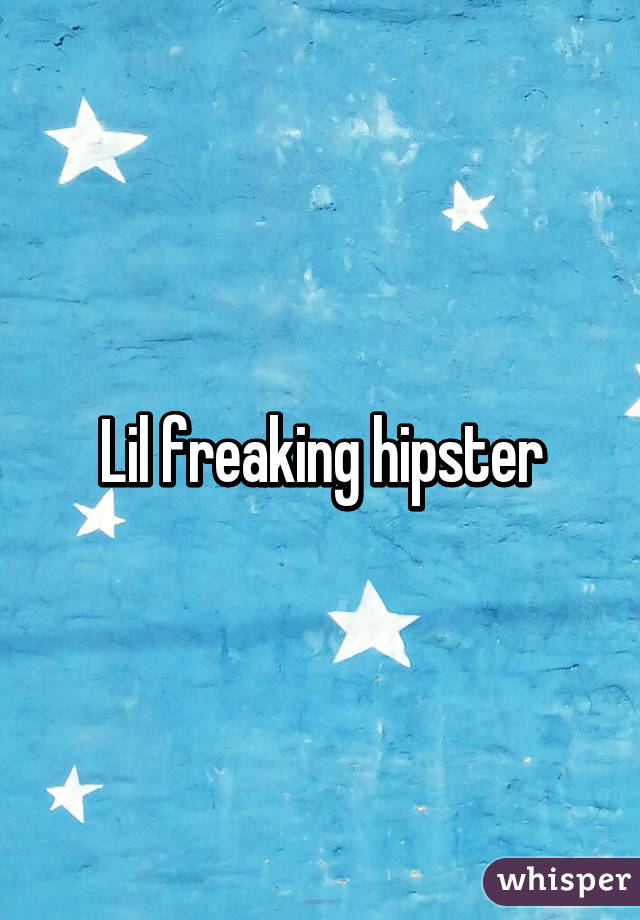 Lil freaking hipster