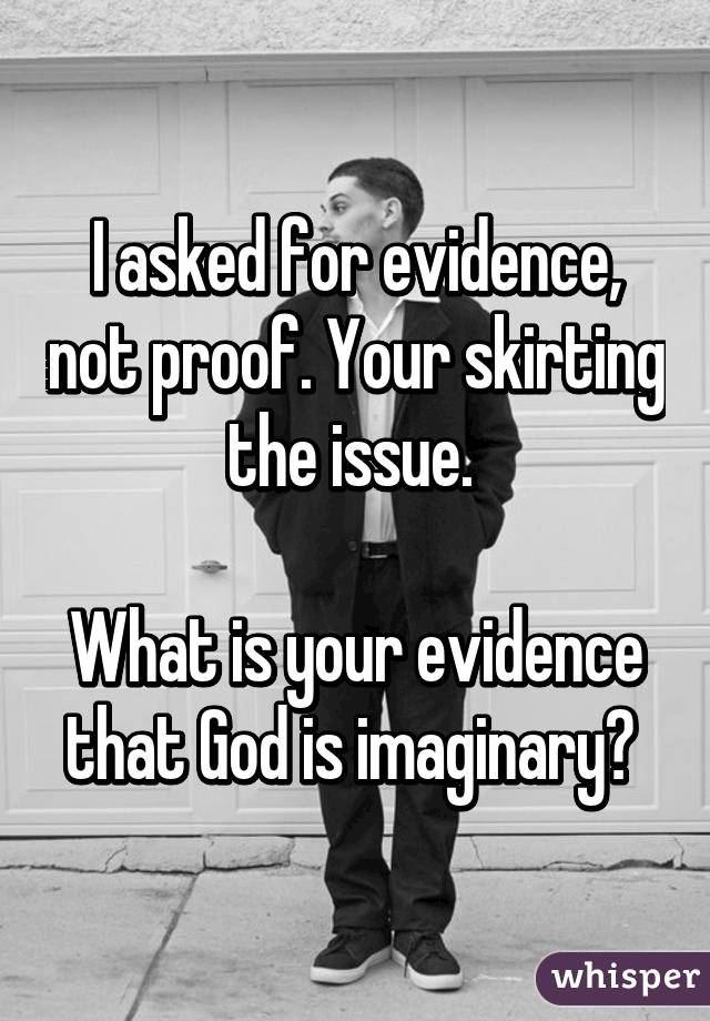 I asked for evidence, not proof. Your skirting the issue. 

What is your evidence that God is imaginary? 